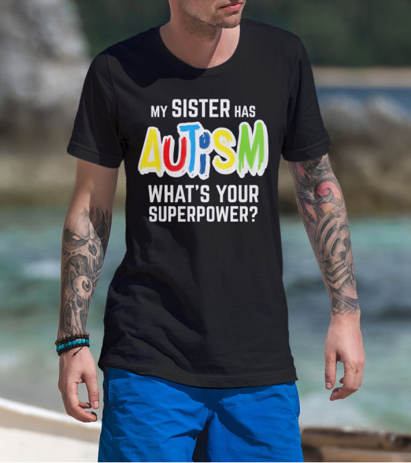 MY SISTER HAS AUTISM WHAT'S YOUR SUPERPOWER? T-Shirt