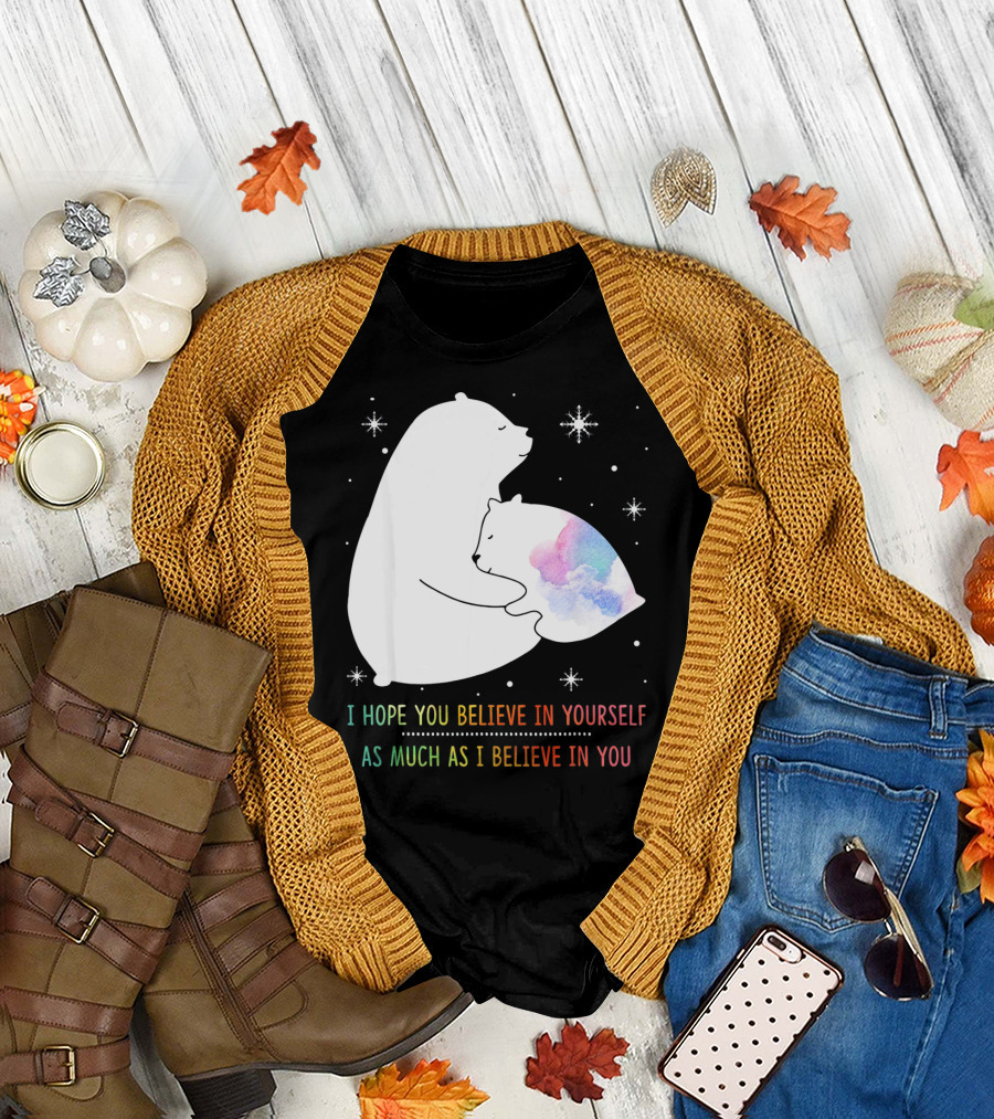 I Hope You Believe In Yourself As Much As I Believe In You Bear T-Shirt