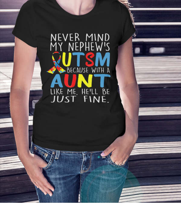 Never Mind My Nephew's Autism Because With A Aunt Like Me He'll Be Just Fine T-Shirt