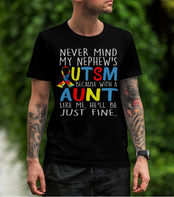 Never Mind My Nephew's Autism Because With A Aunt Like Me He'll Be Just Fine T-Shirt