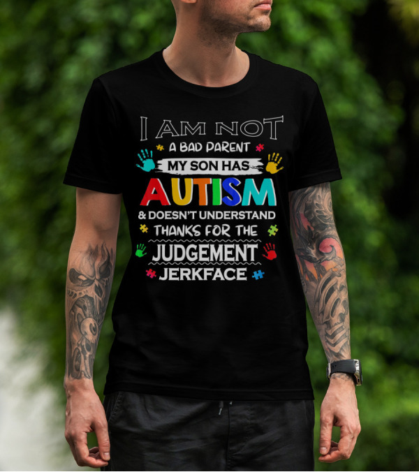 I Am Not A Bad Parent My Son Has Autism And Doesn't Understand Thanks For The Judgement Jerkface T-Shirt