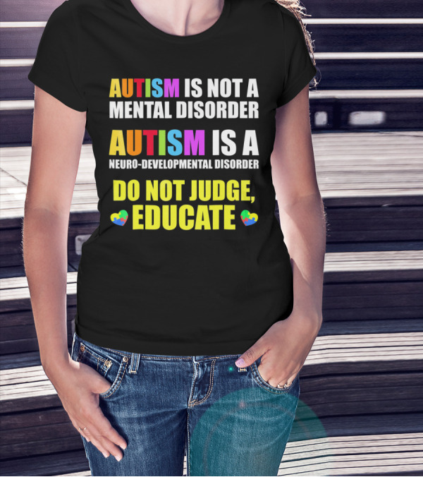 Autism Is Not A Mental Disorder Autism Is A Neuro-Developmental Disorder Do Not Judge Educate T-Shirt
