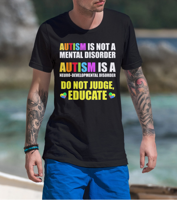 Autism Is Not A Mental Disorder Autism Is A Neuro-Developmental Disorder Do Not Judge Educate T-Shirt
