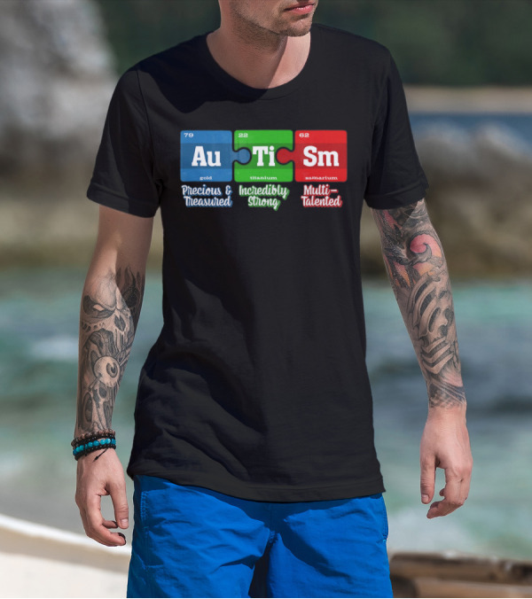 Autism Periodic Table Au Ti Sm Precious Treasured Incredibly Strong Multi-Talented T-Shirt