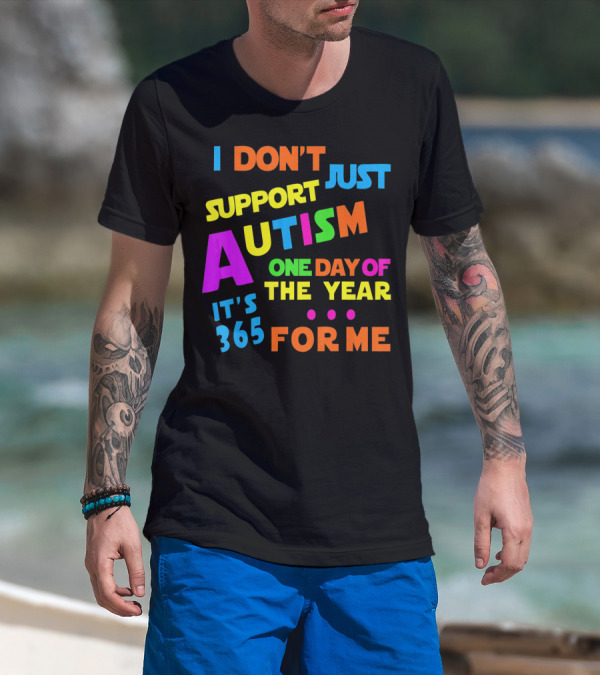 I Don't Just Support Autism One Day Of The Year It's 365 For Me T-Shirt