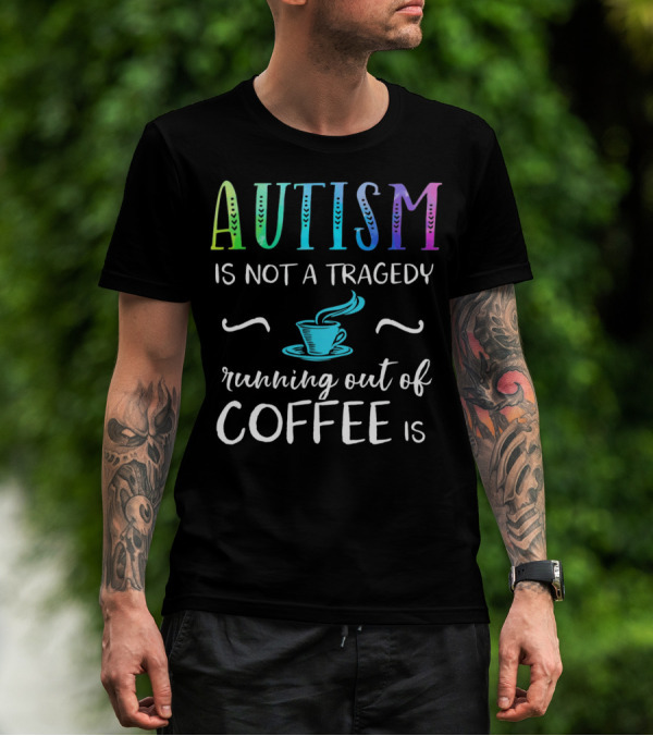 Autism Is Not A Tragedy Running Out Of Coffee Is T-Shirt