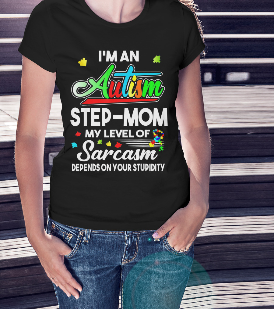I'm An Autism Step-Mom My Level Of Sarcasm Depends On Your Stupidity T-Shirt