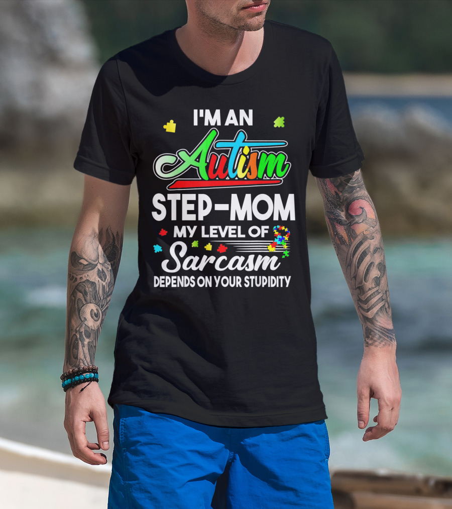 I'm An Autism Step-Mom My Level Of Sarcasm Depends On Your Stupidity T-Shirt