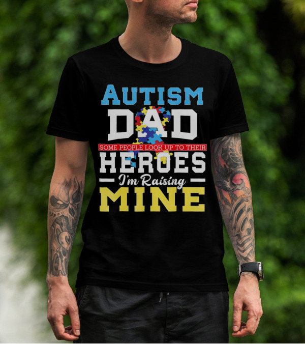 Autism Dad Some People Look Up To Their Heroes I'm Raising Mine Autism Awareness T-Shirt
