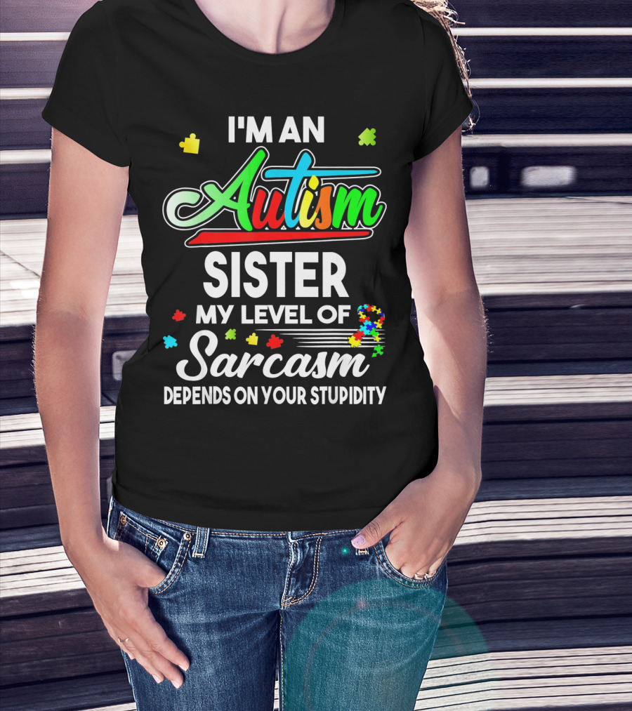 I'M An Autism Sister My Level Of Sarcasm Depends On Your Stupidity T-Shirt