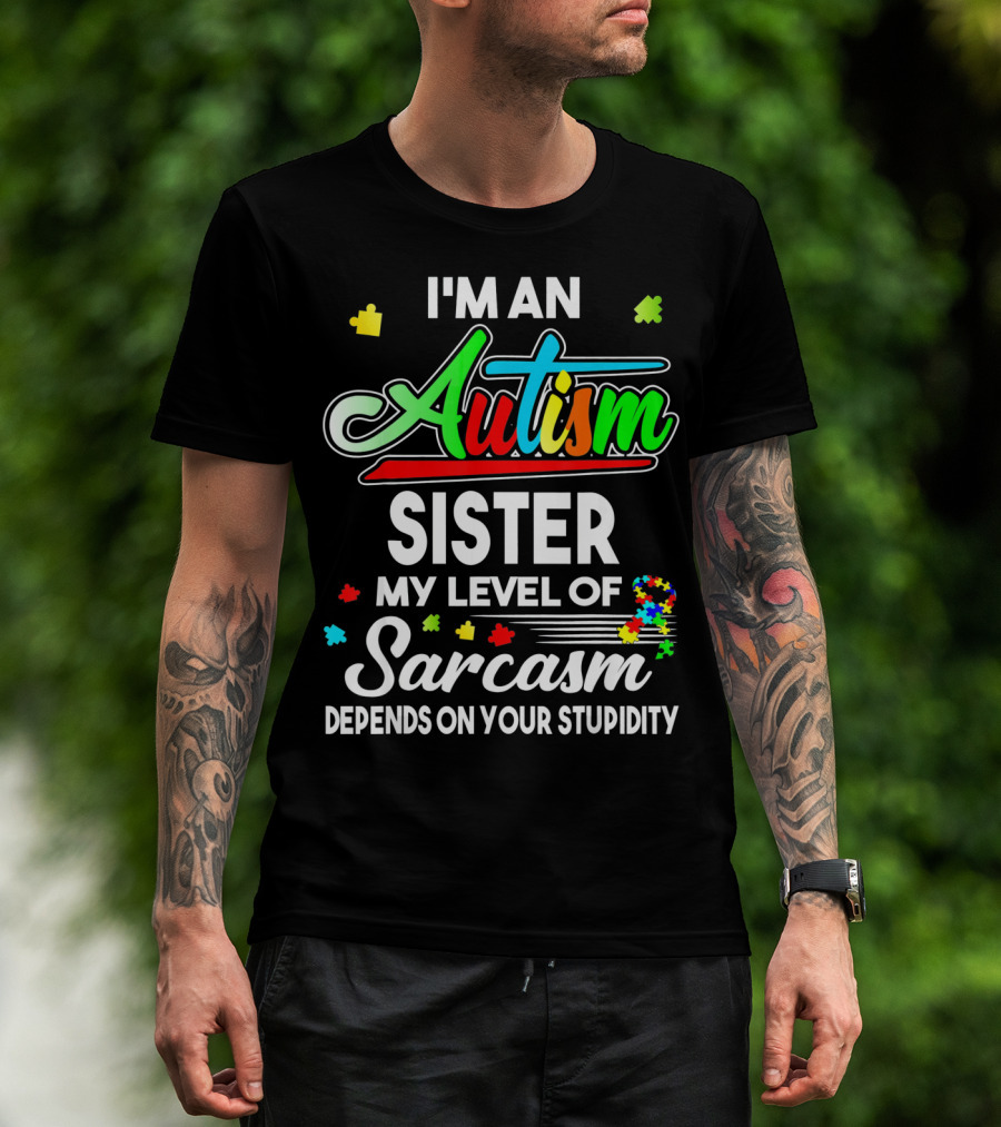I'M An Autism Sister My Level Of Sarcasm Depends On Your Stupidity T-Shirt