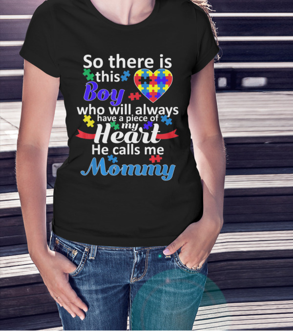 So There Is This Boy Who Will Always Have A Piece Of My Heart He Calls Me Mommy Autism Awareness T-Shirt