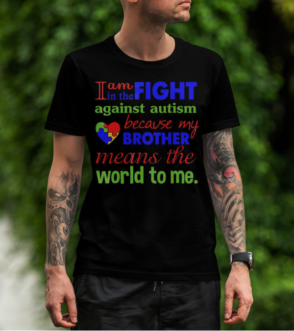 I Am In The Fight Against Autism Because My Brother Means The World To Me T-Shirt