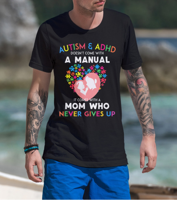 Autism And ADHD Doesn't Come With A Manual It Comes With A Mom Who Never Gives Up T-Shirt