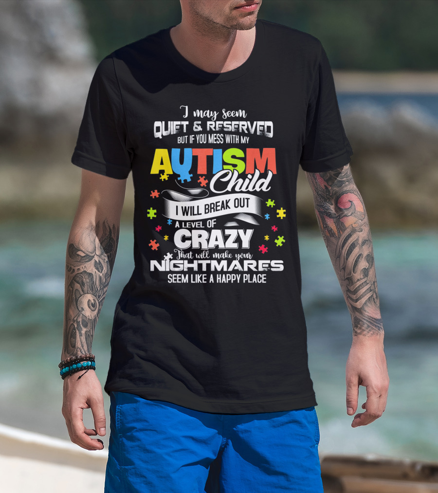 I May Seem Quiet Reserved Mess With My Autism Child I Will Break Out Crazy Nightmares Happy Place T-Shirt