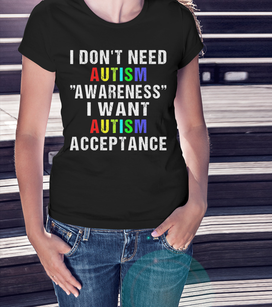 I Don't Need Autism Awareness I Want Autism Acceptance T-Shirt