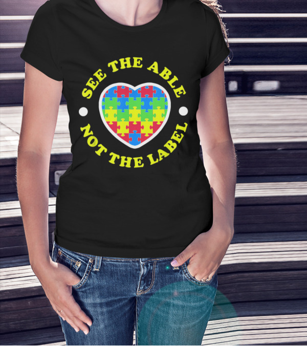 SEE THE ABLE NOT THE LABEL Puzzle Heart Autism Awareness T-Shirt