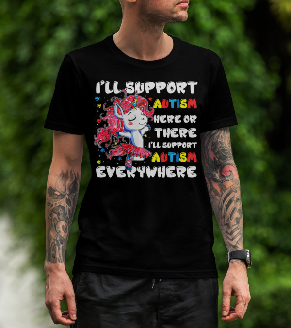 I'll Support Autism Here Or There I'll Support Autism Everywhere Unicorn T-Shirt
