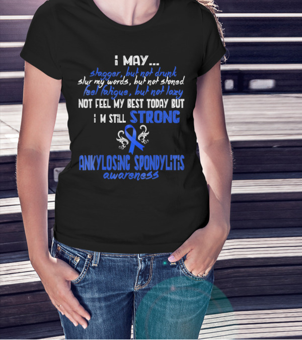 I May Stagger But Not Drunk I’m Still Strong Ankylosing Spondylitis Awareness T-Shirt
