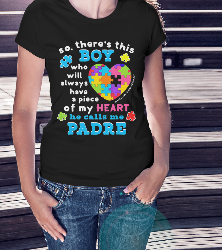 So There's This Boy Who Will Always Have A Piece Of My Heart He Calls Me Padre Autism Awareness T-Shirt