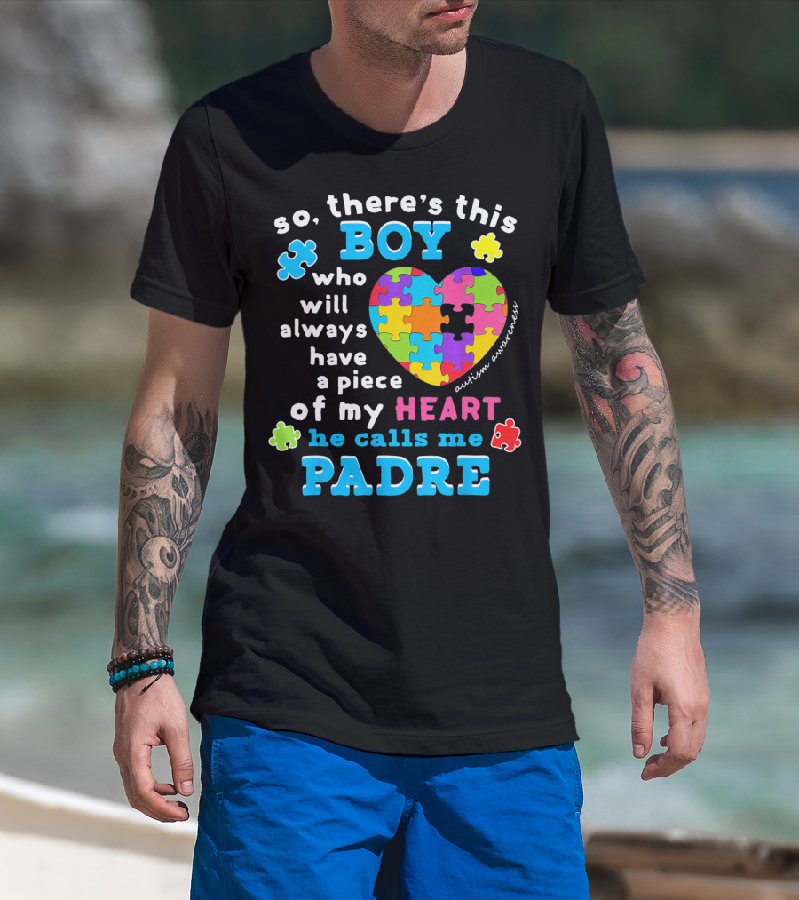 So There's This Boy Who Will Always Have A Piece Of My Heart He Calls Me Padre Autism Awareness T-Shirt