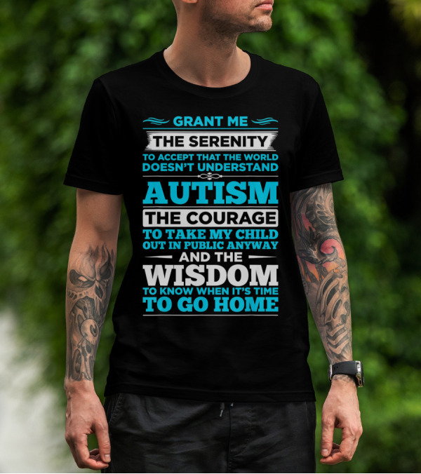 Grant Me The Serenity To Accept That The World Doesn't Understand Autism The Courage To Take My Child Out In Public Anyway And The Wisdom To Know When It's Time To Go Home T-Shirt