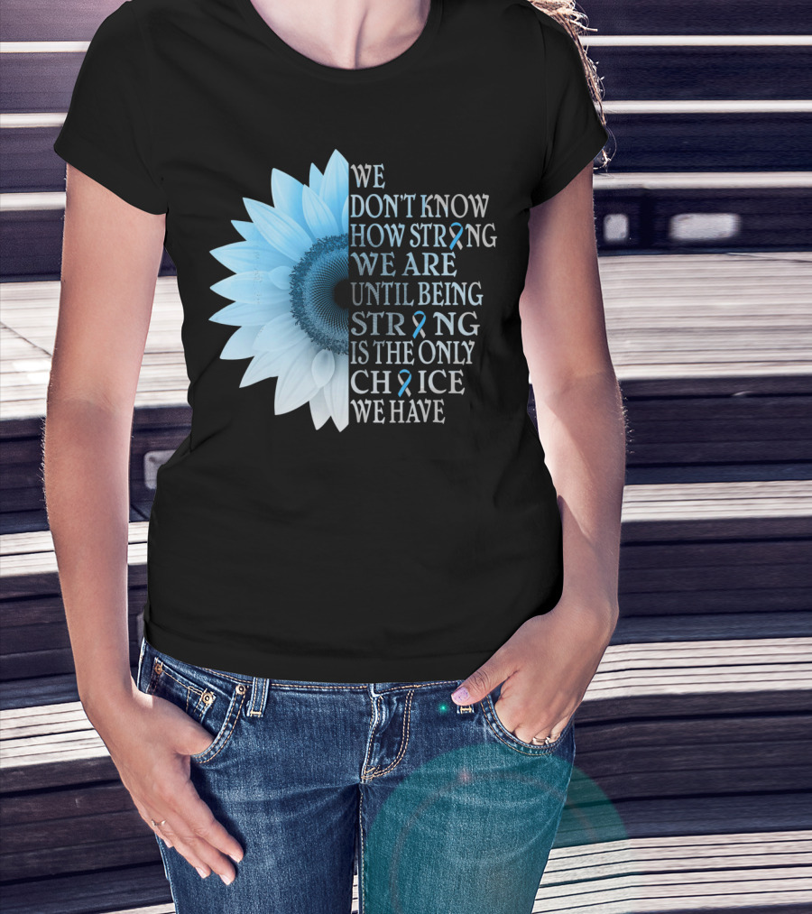 We Don't Know How Strong We Are Until Being Strong Is The Only Choice We Have Diabetes Type 1 T1D Awareness T-Shirt