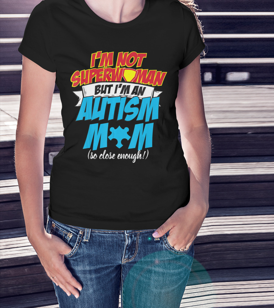 I'm Not Superwoman But I'm An Autism Mom (So Close Enough) T-Shirt