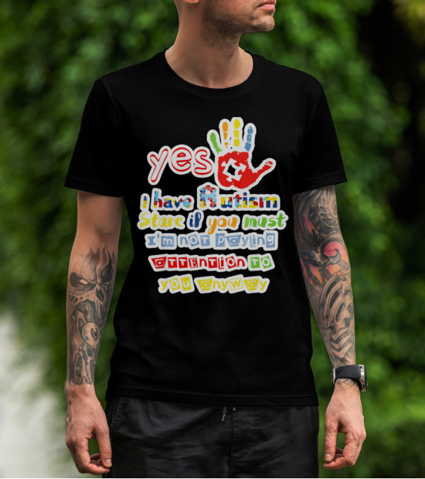 Yes I Have Autism Stare If You Must I'm Not Paying Attention To You Anyway T-Shirt