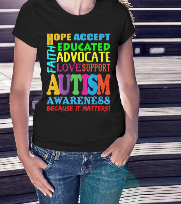 HOPE ACCEPT FAITH EDUCATED ADVOCATE LOVE SUPPORT AUTISM AWARENESS BECAUSE IT MATTERS T-Shirt