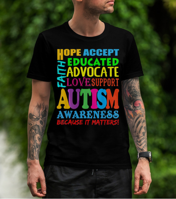 HOPE ACCEPT FAITH EDUCATED ADVOCATE LOVE SUPPORT AUTISM AWARENESS BECAUSE IT MATTERS T-Shirt
