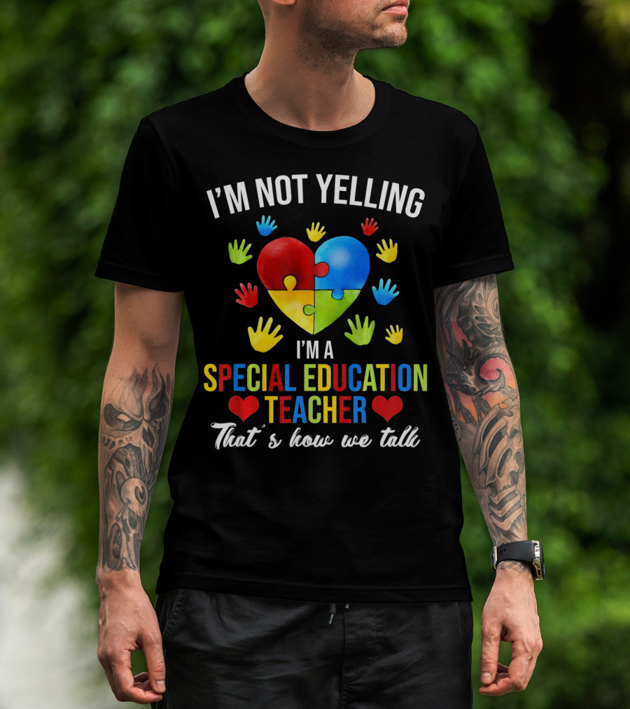 I'm Not Yelling I'm A Special Education Teacher That's How We Talk Autism T-Shirt