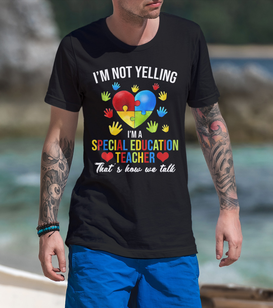 I'm Not Yelling I'm A Special Education Teacher That's How We Talk Autism T-Shirt