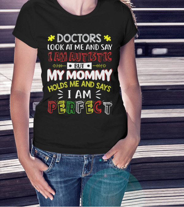 Doctors Look At Me And Say I Am Autistic But My Mommy Holds Me And Says I Am Perfect T-Shirt