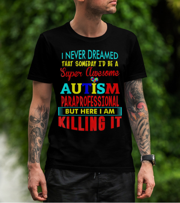 I Never Dreamed That Someday I'd Be A Super Awesome Autism Paraprofessional But Here I Am Killing It T-Shirt