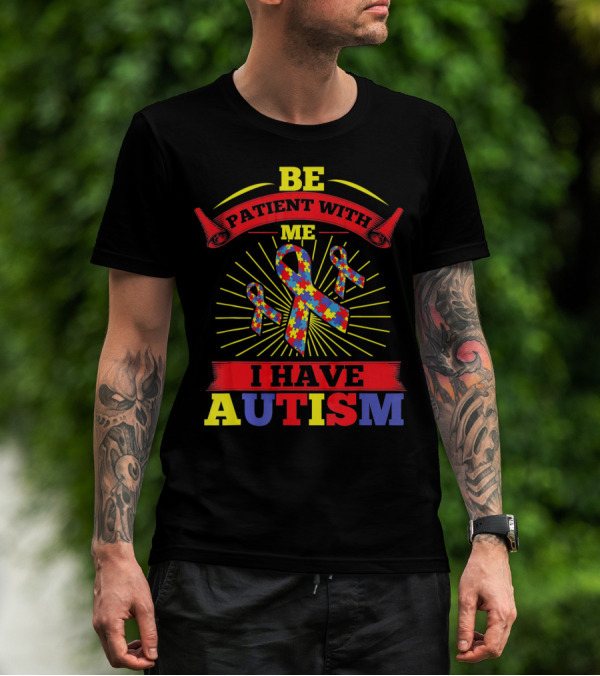 BE Patient With Me I Have Autism Puzzle Ribbon Awareness T-Shirt