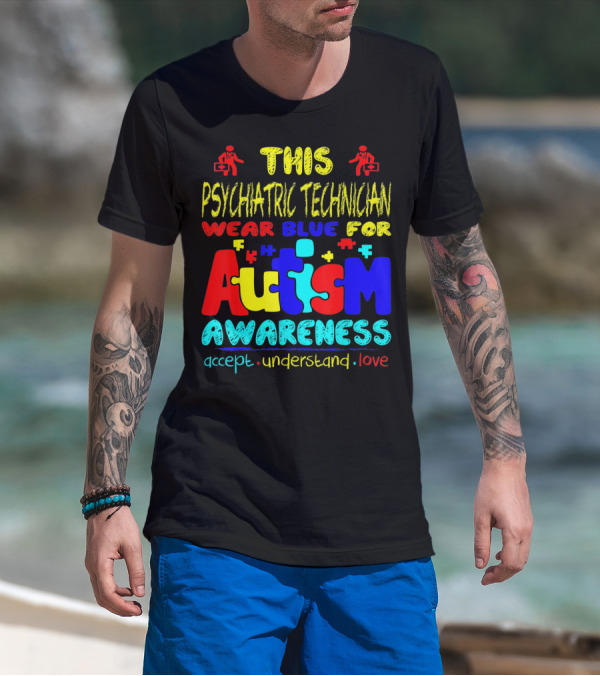 This Psychiatric Technician Wear Blue For Autism Awareness Accept Understand Love T-Shirt