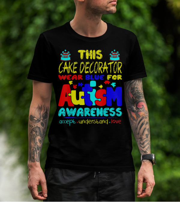 This Cake Decorator Wear Blue For Autism Awareness Accept Understand Love T-Shirt