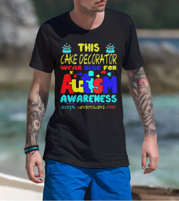 This Cake Decorator Wear Blue For Autism Awareness Accept Understand Love T-Shirt