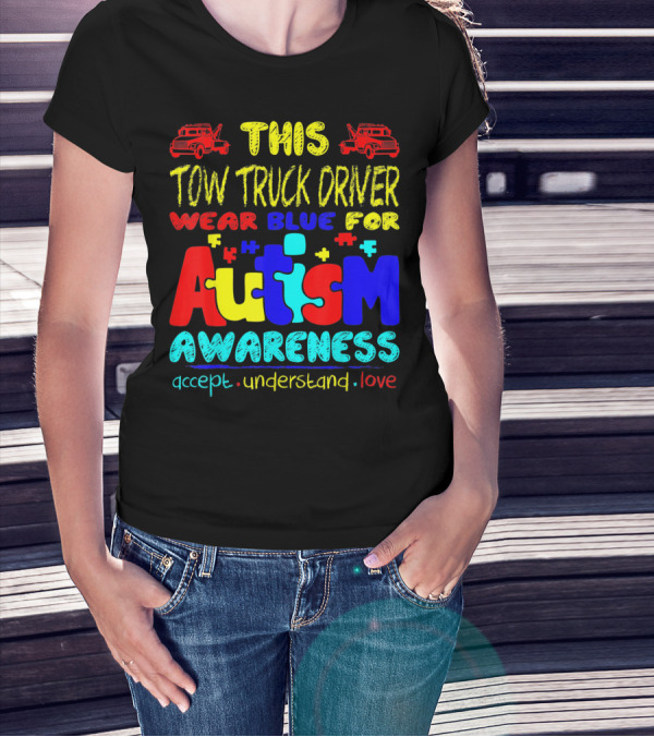 This Tow Truck Driver Wear Blue For Autism Awareness Accept Understand Love T-Shirt