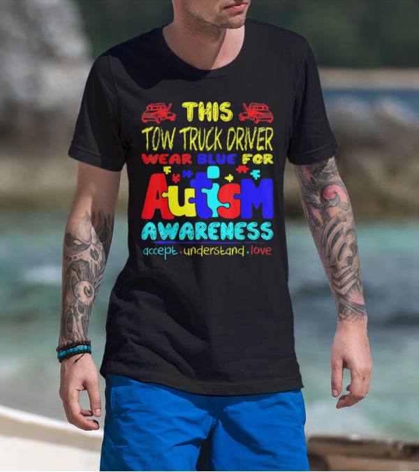 This Tow Truck Driver Wear Blue For Autism Awareness Accept Understand Love T-Shirt