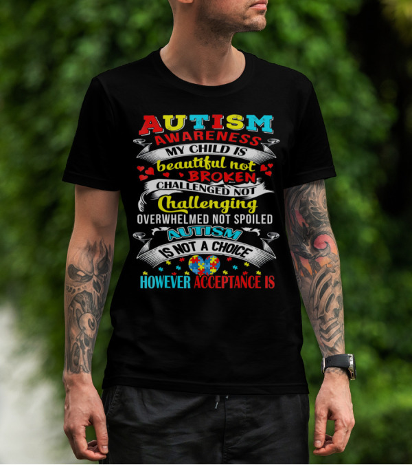 AUTISM AWARENESS MY CHILD IS BEAUTIFUL NOT BROKEN CHALLENGED NOT CHALLENGING OVERWHELMED NOT SPOILED AUTISM IS NOT A CHOICE HOWEVER ACCEPTANCE IS T-Shirt