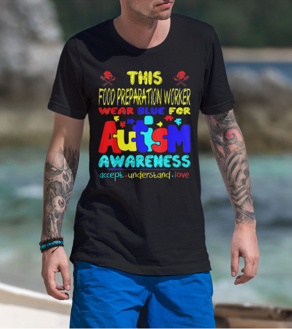 This Food Preparation Worker Wear Blue For Autism Awareness Accept Understand Love T-Shirt