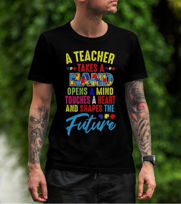 A Teacher Takes A Hand Opens A Mind Touches A Heart And Shapes The Future Autism Awareness T-Shirt