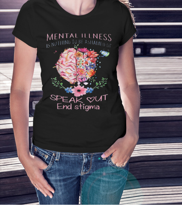 Mental Illness Is Nothing To Be Ashamed Of Speak Out End Stigma T-Shirt