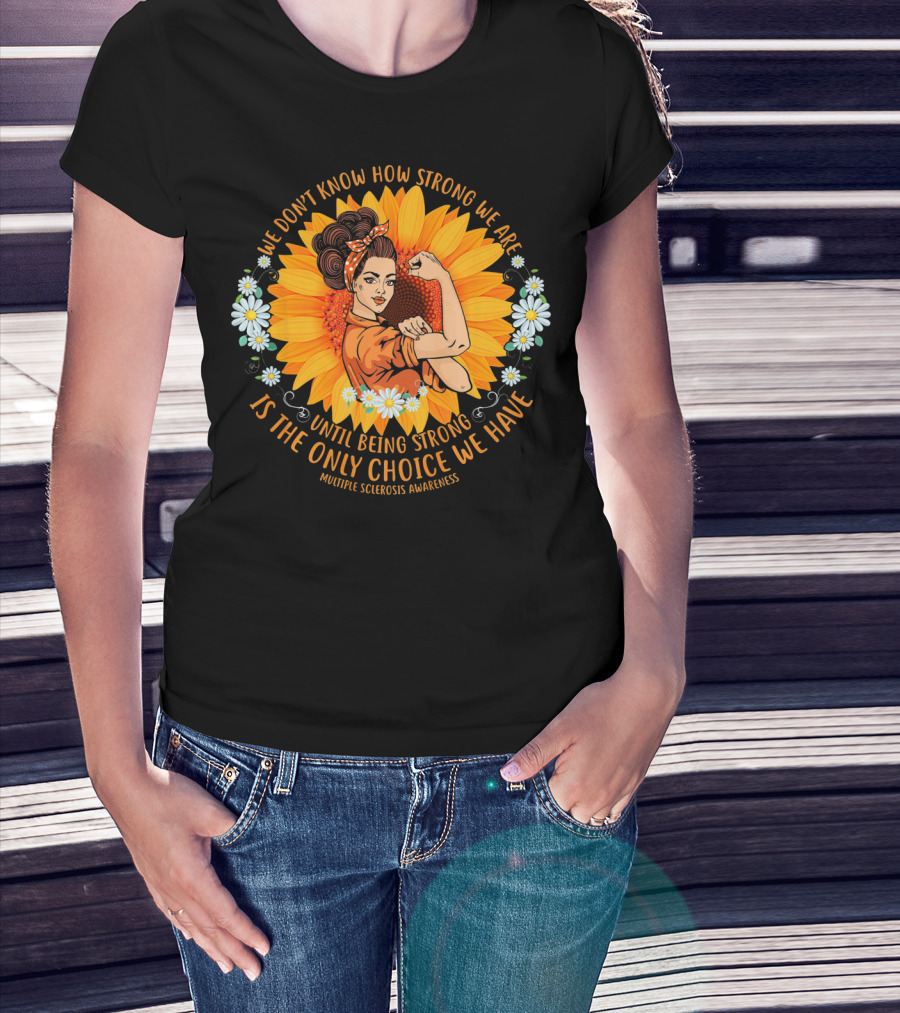 We Don't Know How Strong We Are Until Being Strong Is The Only Choice We Have Multiple Sclerosis Awareness T-Shirt