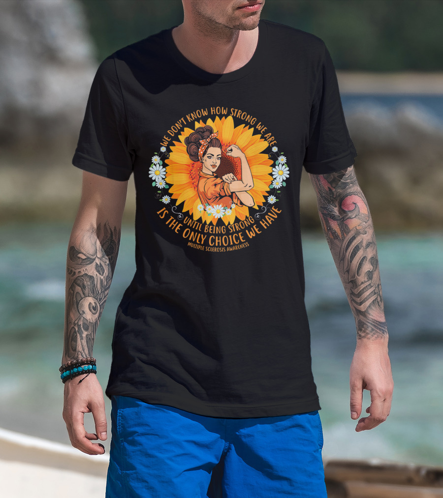 We Don't Know How Strong We Are Until Being Strong Is The Only Choice We Have Multiple Sclerosis Awareness T-Shirt