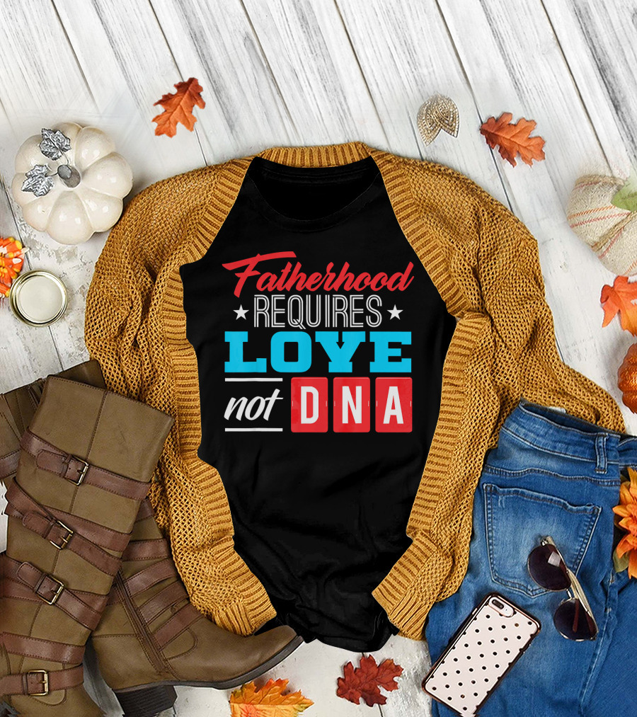 Fatherhood Requires Love Not DNA Fathers Day for Stepdad Stepfather T-Shirt