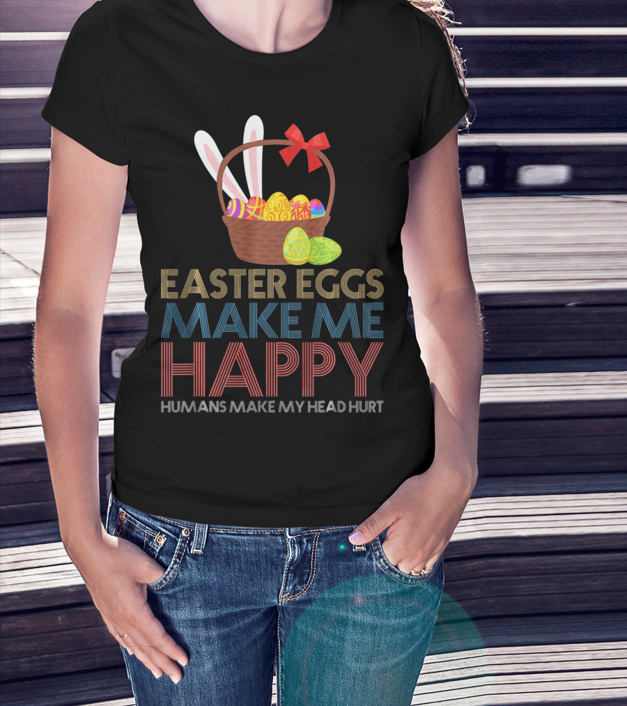 Easter Eggs Make Me Happy Humans Make My Head Hurt T-Shirt