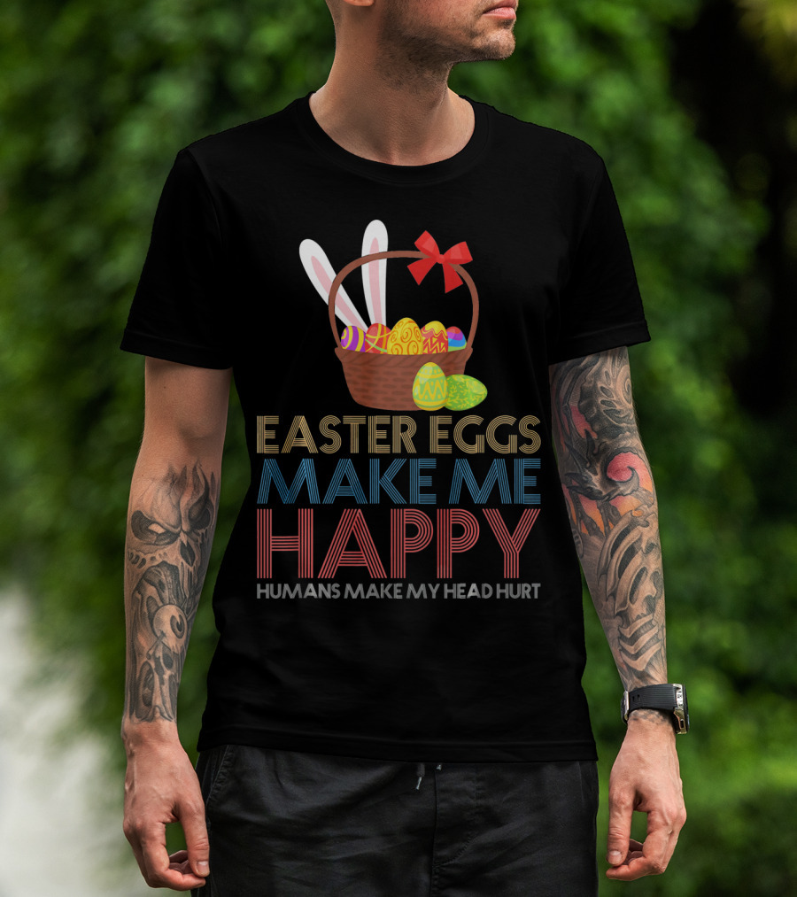 Easter Eggs Make Me Happy Humans Make My Head Hurt T-Shirt